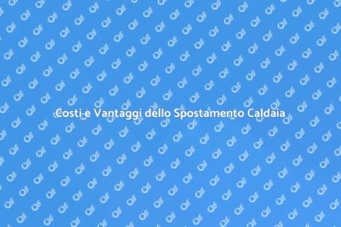 Costo Spostamento Caldaia: Guida Pratica