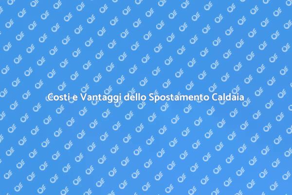 Spostamento Caldaia: Cosa Sapere sui Costi