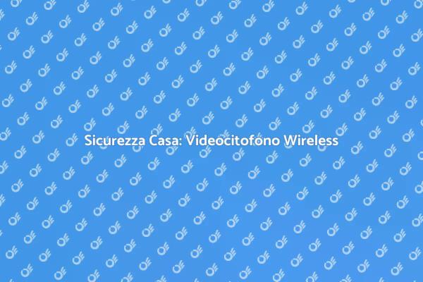 Videocitofono Wireless: Proteggi la Tua Casa