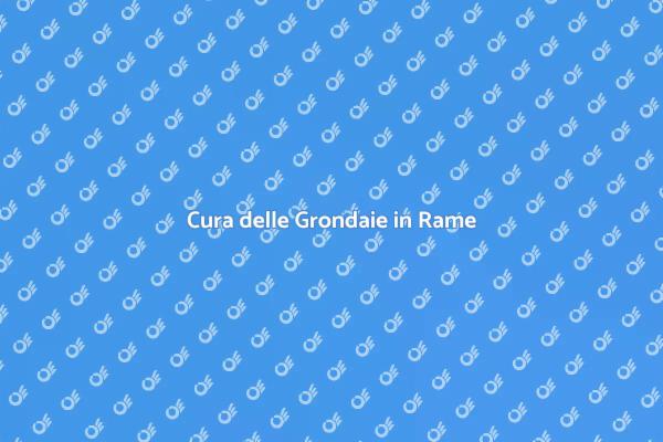 Grondaie in Rame: Manutenzione Necessaria