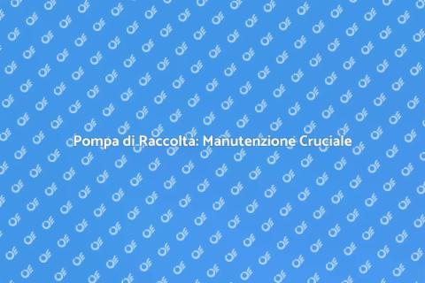 Manutenzione Pompa di Raccolta Essenziale