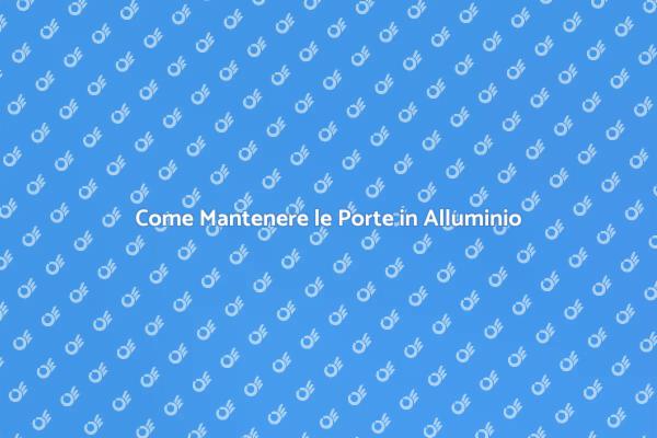 Manutenzione Efficace delle Porte in Alluminio