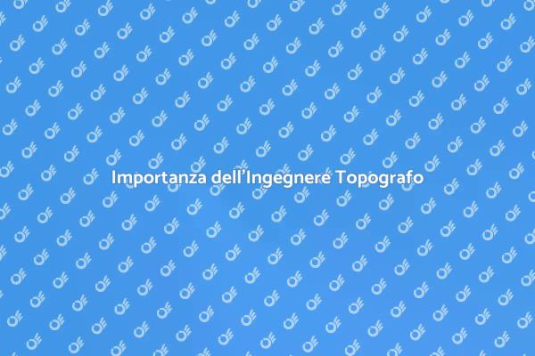 Perché Scegliere un Ingegnere Topografo