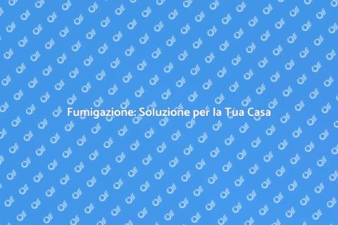 Fumigazione: Proteggi la Tua Casa