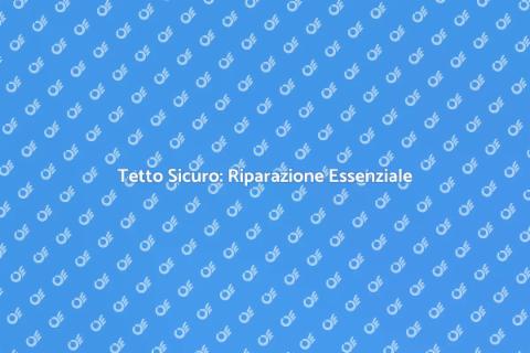 Riparazione Tetto: Sicurezza Casa Garantita