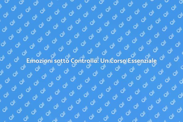 Gestire le Emozioni: Un Corso Necessario
