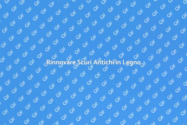 Ristrutturare Scuri Antichi in Legno