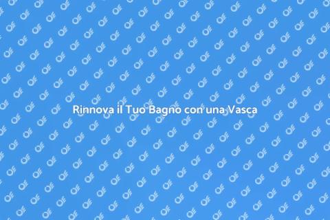 Nuova Vasca: Trasforma il Tuo Bagno