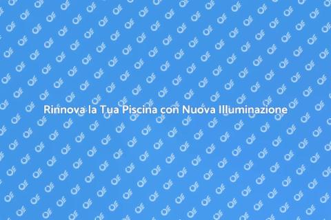 Illuminazione Piscine: Aggiornamenti Essenziali