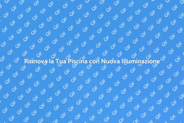 Illumina la Tua Piscina: Ecco Come Fare