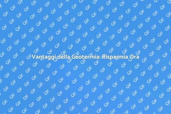 Geotermia: Risparmio e Sostenibilità