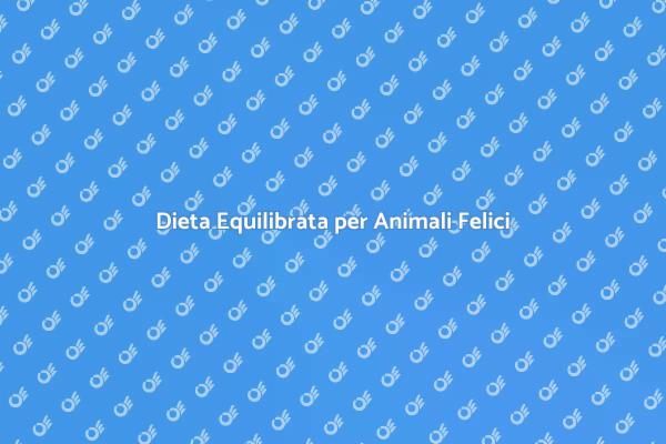 Nutrizione Ottimale per i Tuoi Animali