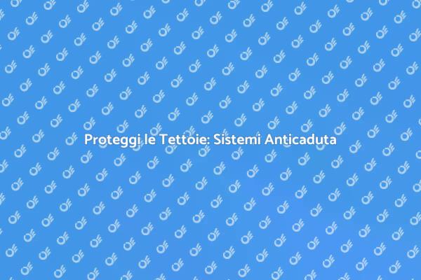 Sicurezza Tettoie: Scopri i Sistemi Anticaduta
