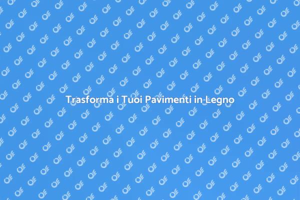 Rinnova i Tuoi Pavimenti in Legno