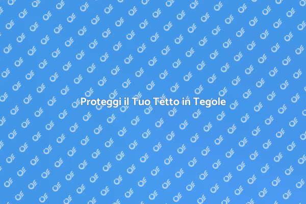 Come Impermeabilizzare il Tetto in Tegole