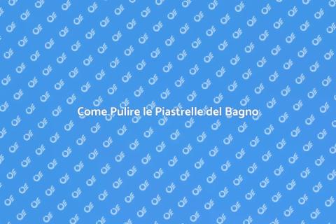 Pulizia Piastrelle Bagno: Guida Pratica