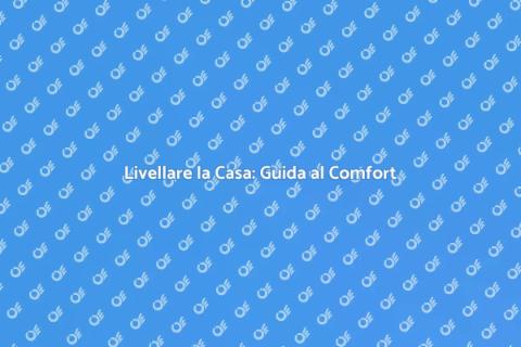 Livellare una Casa per Comfort e Sicurezza