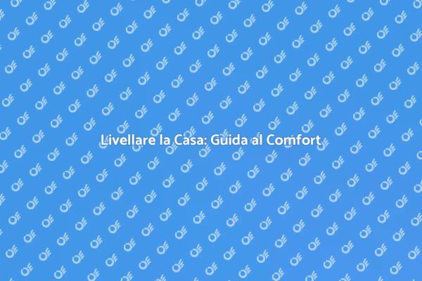 Livellamento Casa: Sicurezza e Comfort
