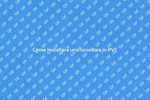 Installare Grondaia in PVC: Guida Pratica