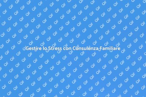 Consulenza Familiare per Gestire Stress