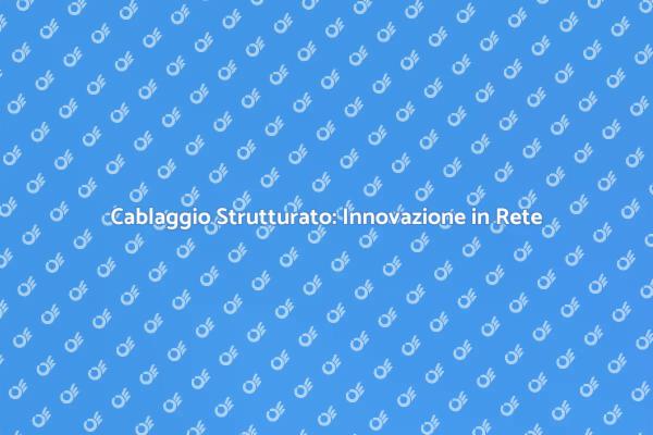 Cablaggio Strutturato: Essenziale per il Futuro