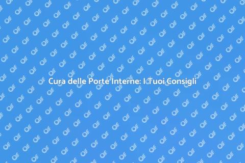 Manutenzione Porte Interne: Guida Completa