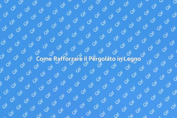 Migliora la Solidità del Tuo Pergolato