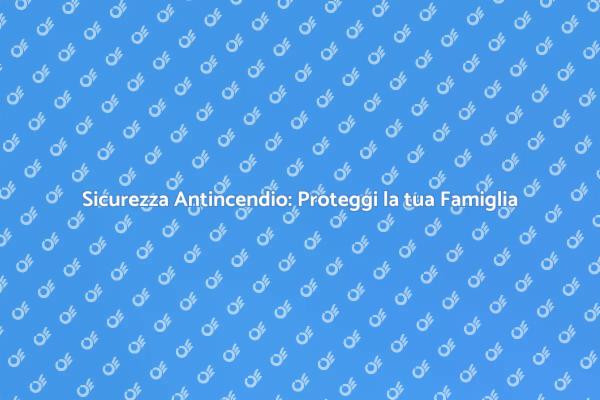 Protezione Antincendio: Sicurezza Prima di Tutto
