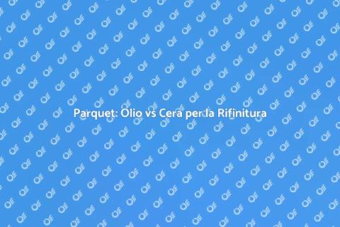 Rifinitura Parquet: Olio o Cera?