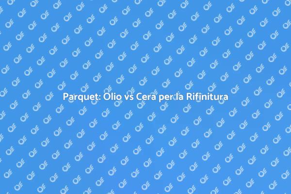 Rifinire il Parquet: Olio o Cera?