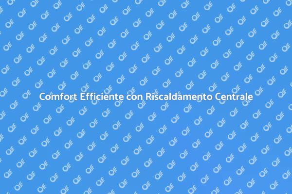Riscaldamento Centrale per la Tua Casa