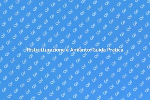 Amianto e Ristrutturazione: Cosa Sapere