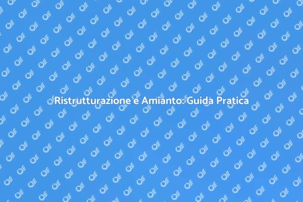 Amianto: Rischi e Ristrutturazione Sicura