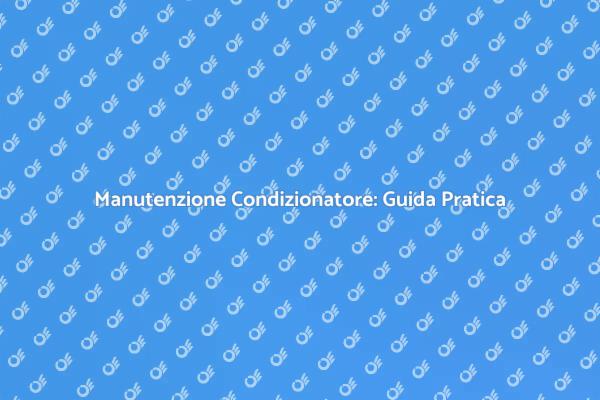 Manutenzione Condizionatore: Ecco Come Fare