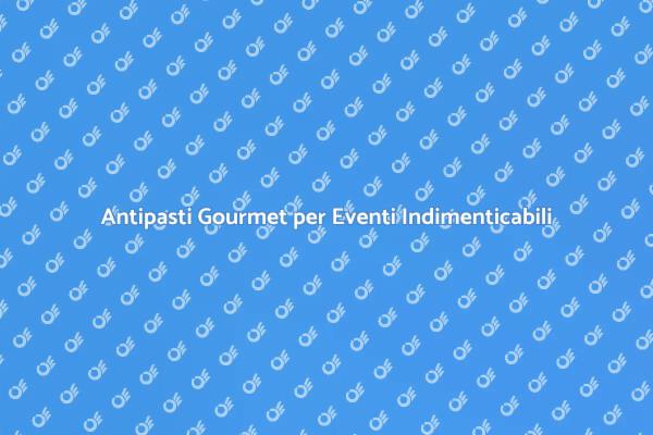 Antipasti per Feste: Il Catering Perfetto