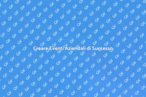 Eventi Aziendali: Come Organizzarli