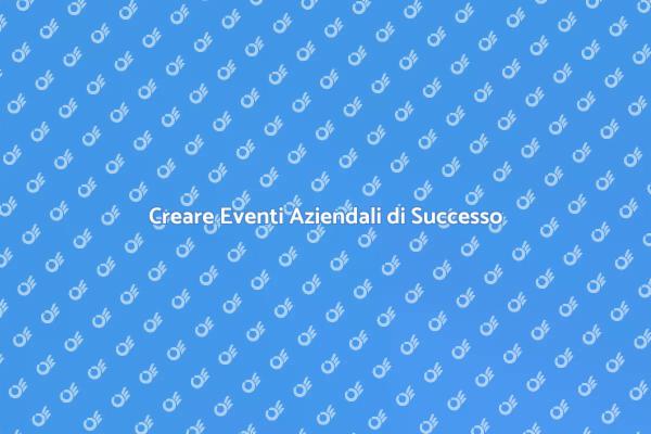 Come Creare Eventi Aziendali Memorabili