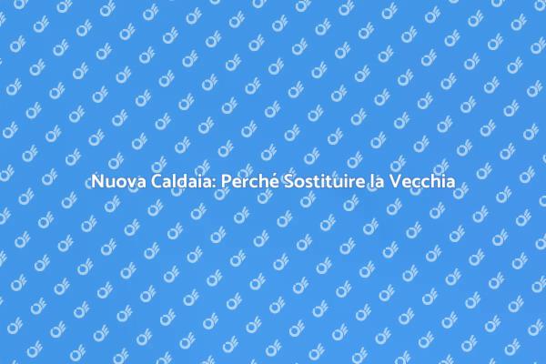 Sostituzione Caldaia: I Vantaggi