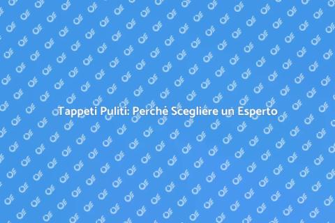 Pulire i Tappeti: Affidati a un Esperto