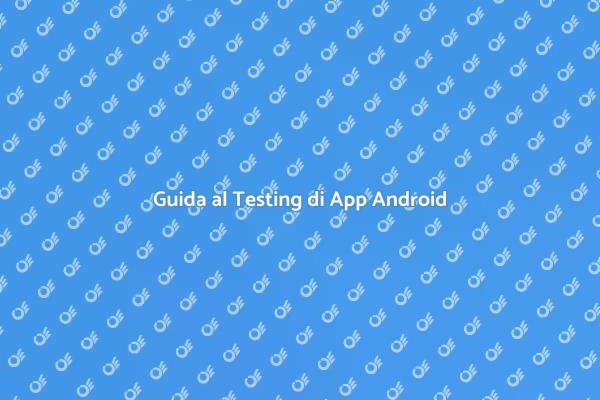 Scopri il Testing di App Android