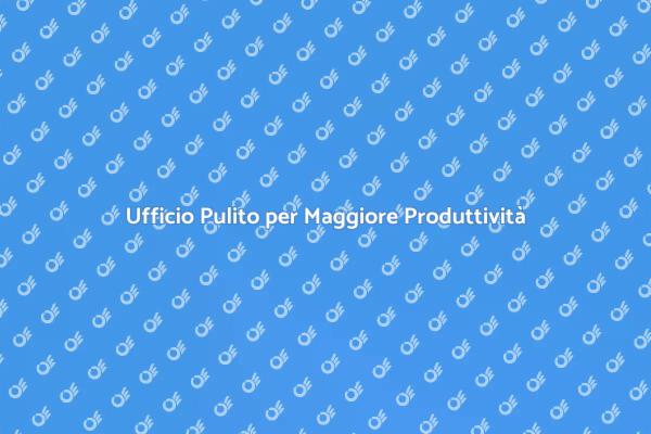 L'importanza di un Ufficio Pulito