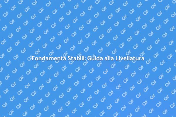 Livellatura: Fondamenta per Ogni Progetto