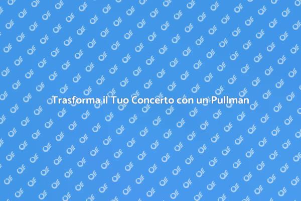 Noleggia un Pullman per il Tuo Concerto