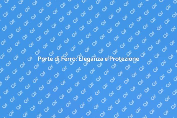 Sicurezza e Design con Porte di Ferro