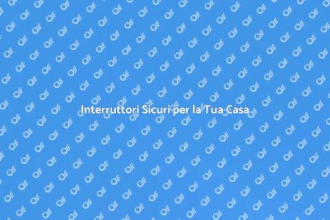 Sostituire Interruttori Sicuri e Moderni