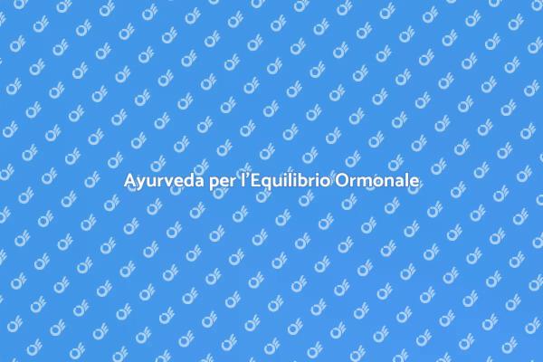 Ayurveda: Benessere e Equilibrio Ormonale