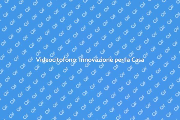 Videocitofono: Sicurezza e Innovazione