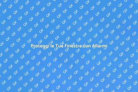 Sicurezza Finestre: Allarmi Essenziali