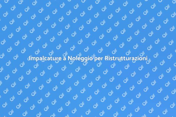 Noleggiare Impalcature: Vantaggi e Soluzioni
