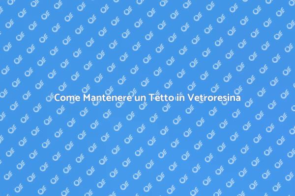 Manutenzione Efficace del Tetto in Vetroresina